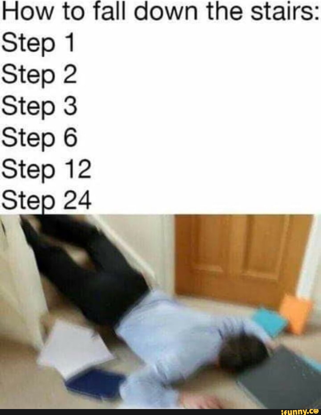How to fall down the stairs Step 1 Step 2 Step 3 Step 6 Step 12 Ste 24 N iFunny
