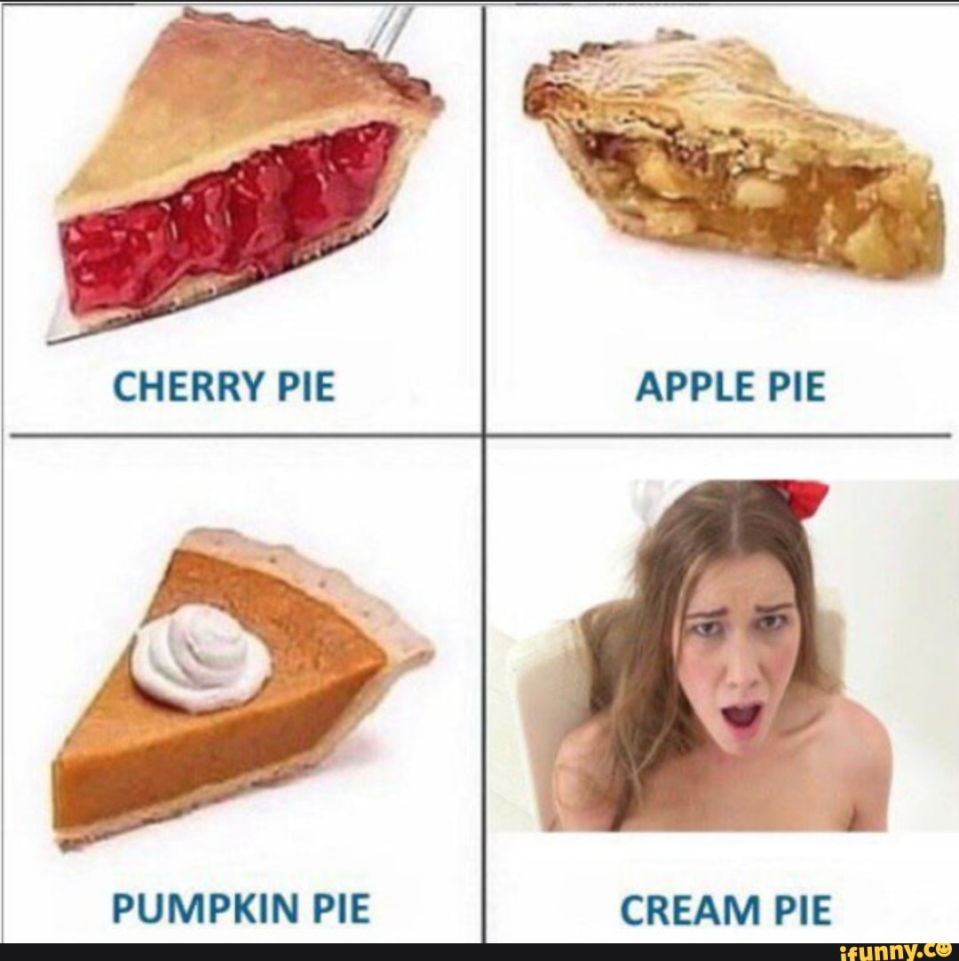 CHERRY PIE APPLE PIE PUMPKIN PIE CREAM PIE - iFunny