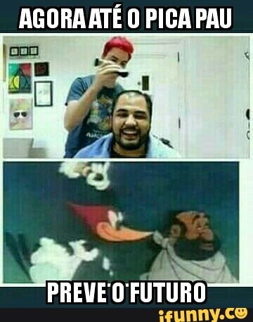 AGORA ATÉ O PICA PAU
PREVE'O FUTURO