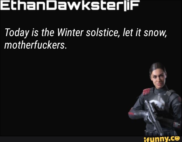 Today is the Winter solstice, let it snow,