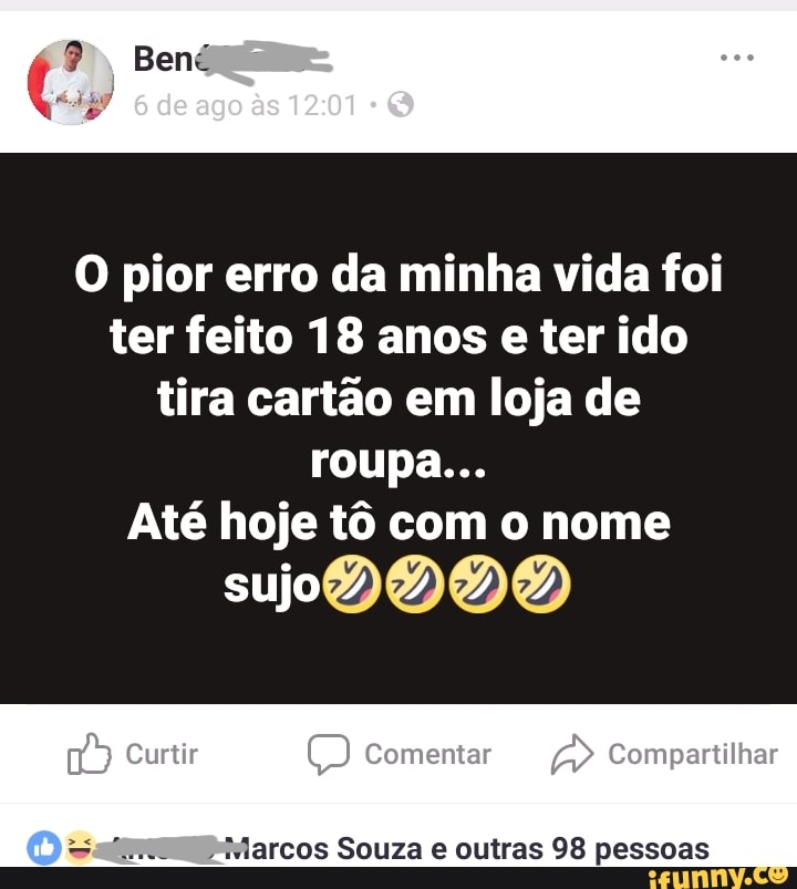 O pior erro da minha vida foi
ter feito 18 anos e ter ido
tira cartão em loja de
Até hoje tô com o nome
WPMarcos Souza e outras 98 pessoas