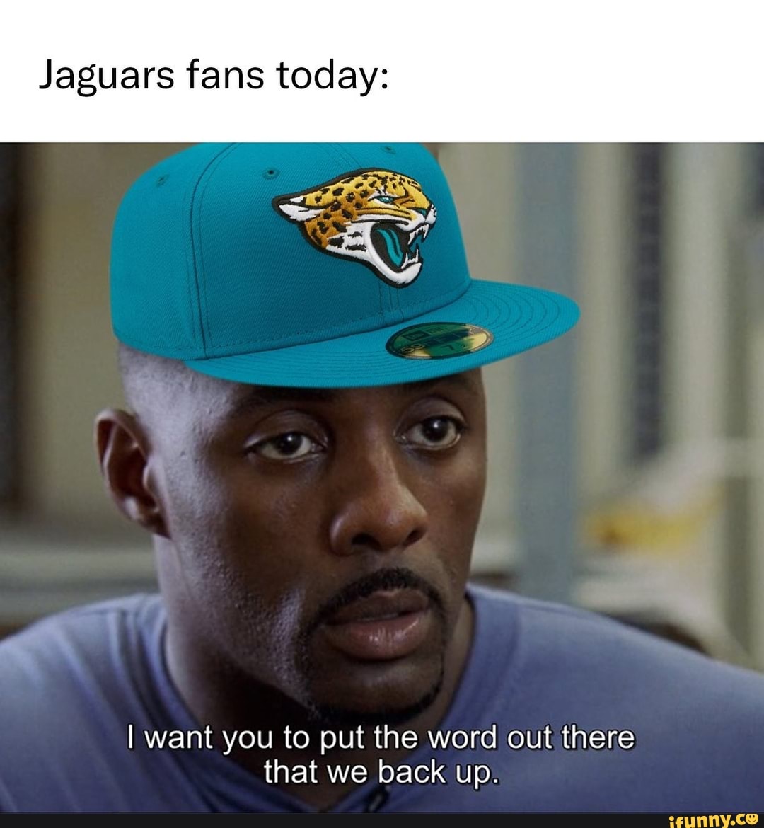 Jaguars fans today I want you to put the word out there that we back