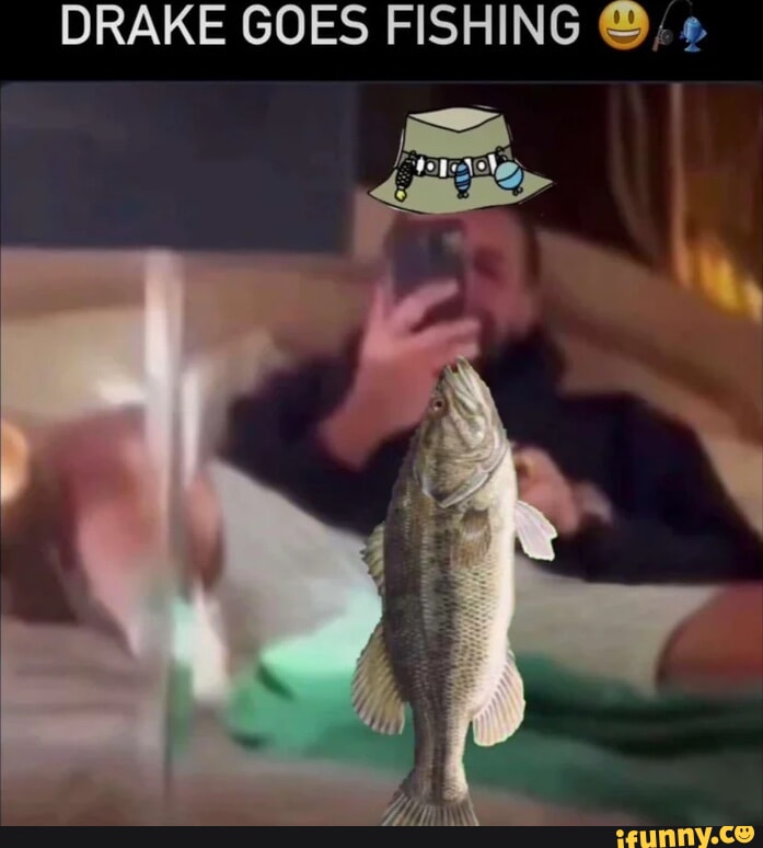 DRAKE GOES FISHING - iFunny