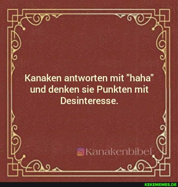Kanaken antworten mit "haha" und denken sie Punkten mit
Desinteresse.