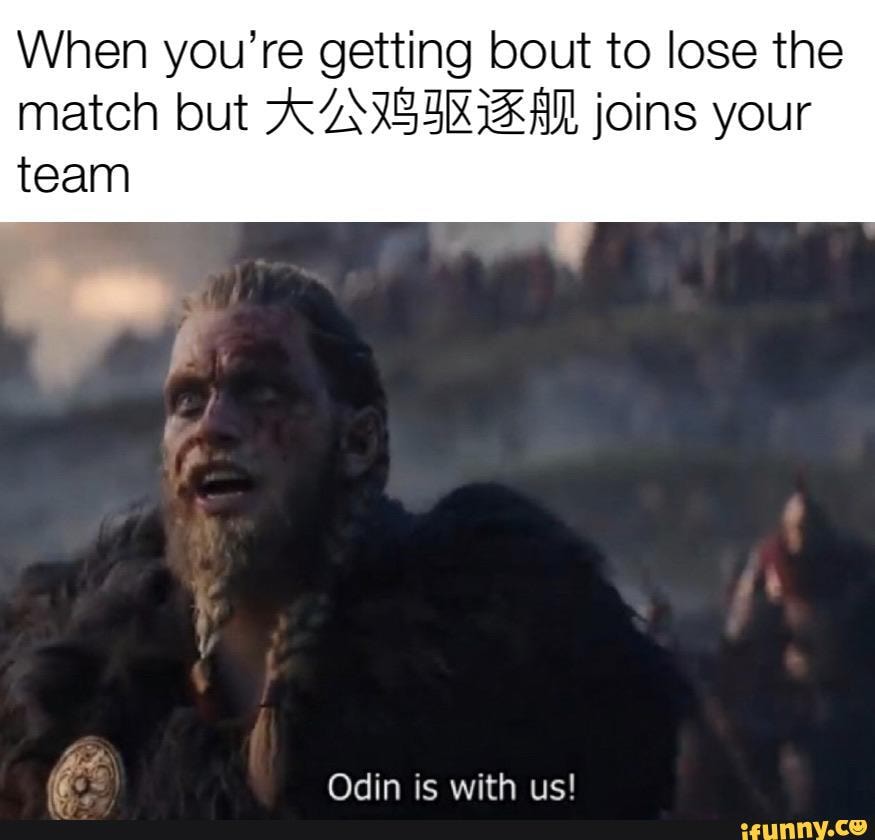 When you're getting bout to lose the match but joins your team
Odin is with us!