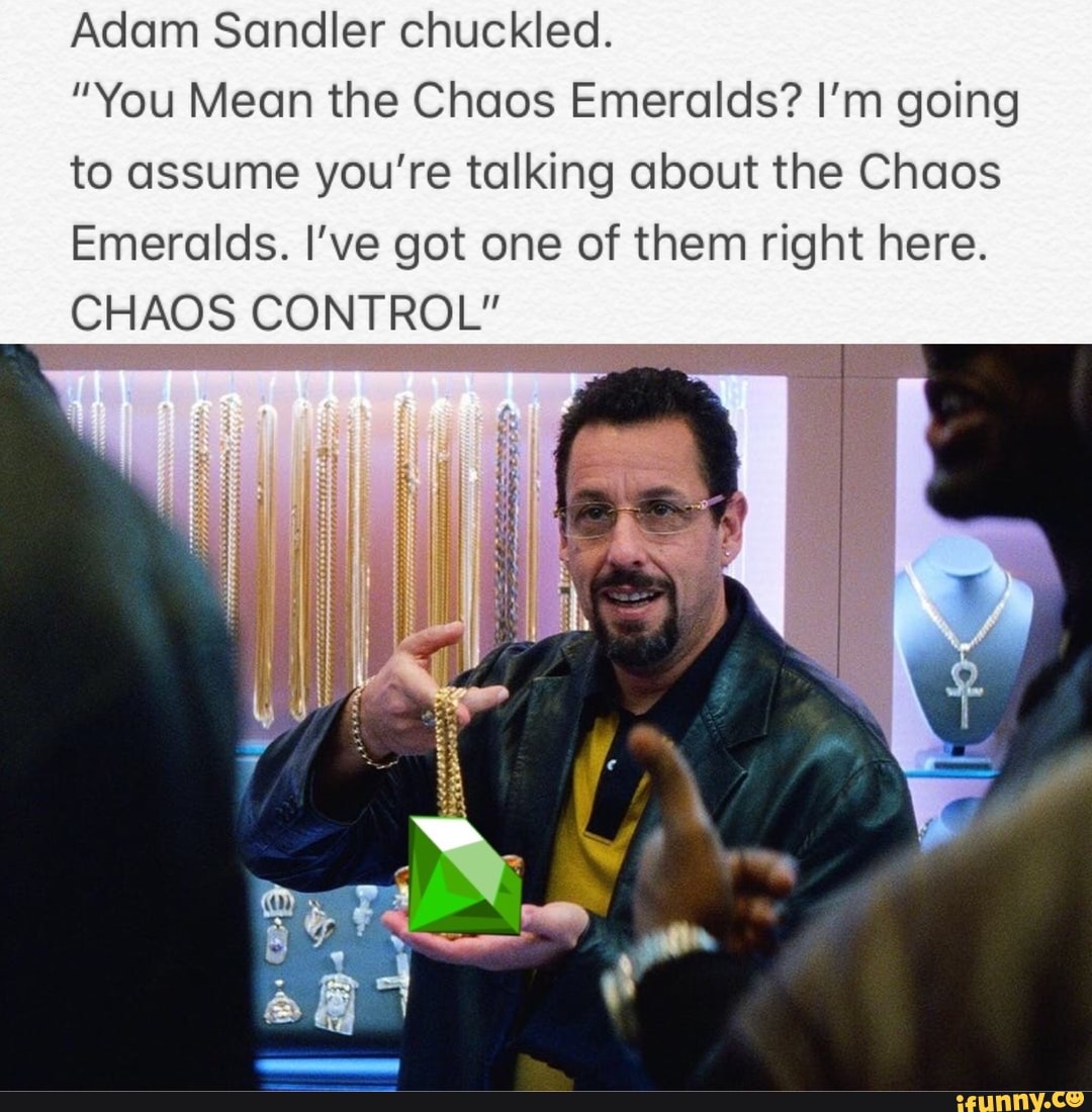 Adam Sandler Chuckled You Mean The Chaos Emeralds I M Going To Assume You Re Talking About The Chaos Emeralds I Ve Got One Of Them Right Here Chaos Control