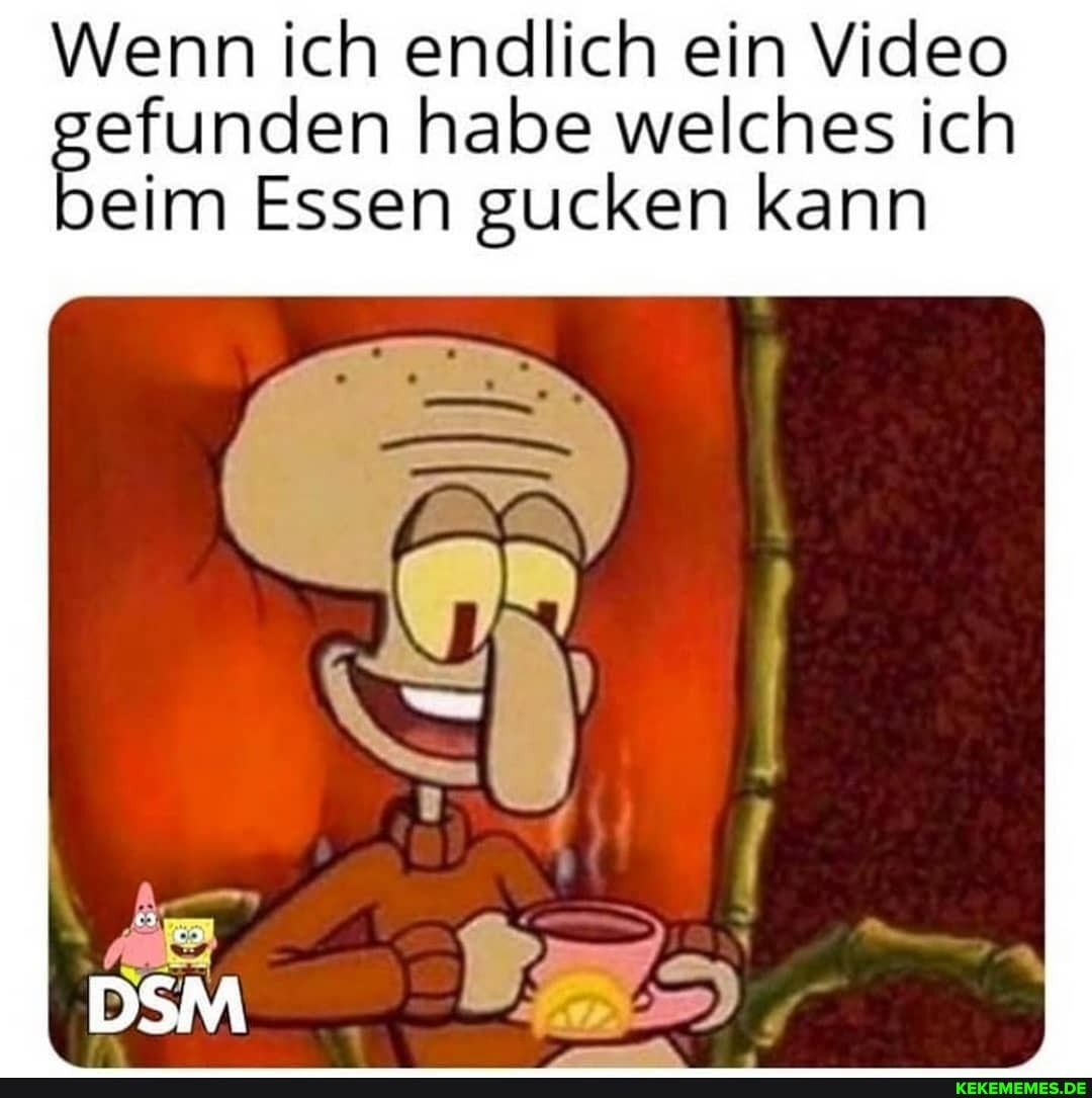 Wenn ich endlich ein Video gefunden habe welches ich eim Essen gucken kann
DSM