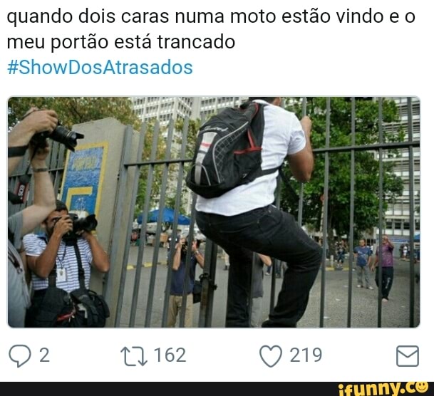 quando dois caras numa moto estão vindo e o
meu portão está trancado