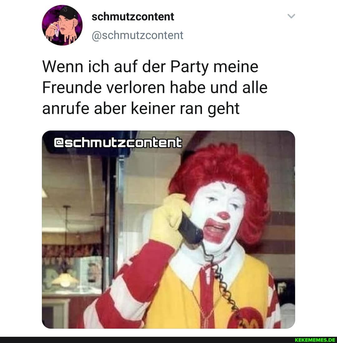 schmutzcontent
Wenn ich auf der Party meine
Freunde verloren habe und alle anrufe aber keiner ran geht
@schmutzeontent
IN