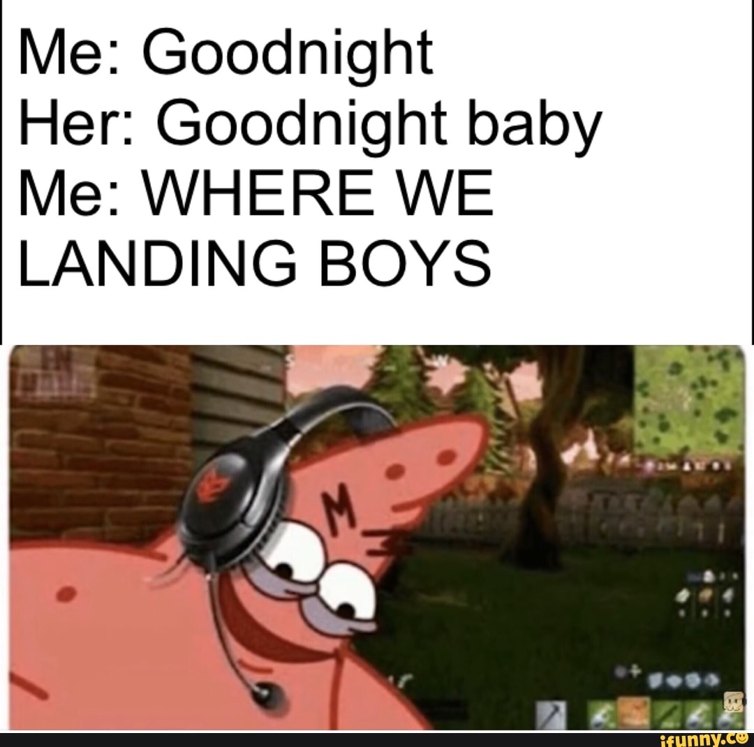 Me: Goodnight Her: Goodnight Baby Me: Where We Landing Boys - ) Me: Goodnight Her: Goodnight Baby Me: Where We Landing Boys - )