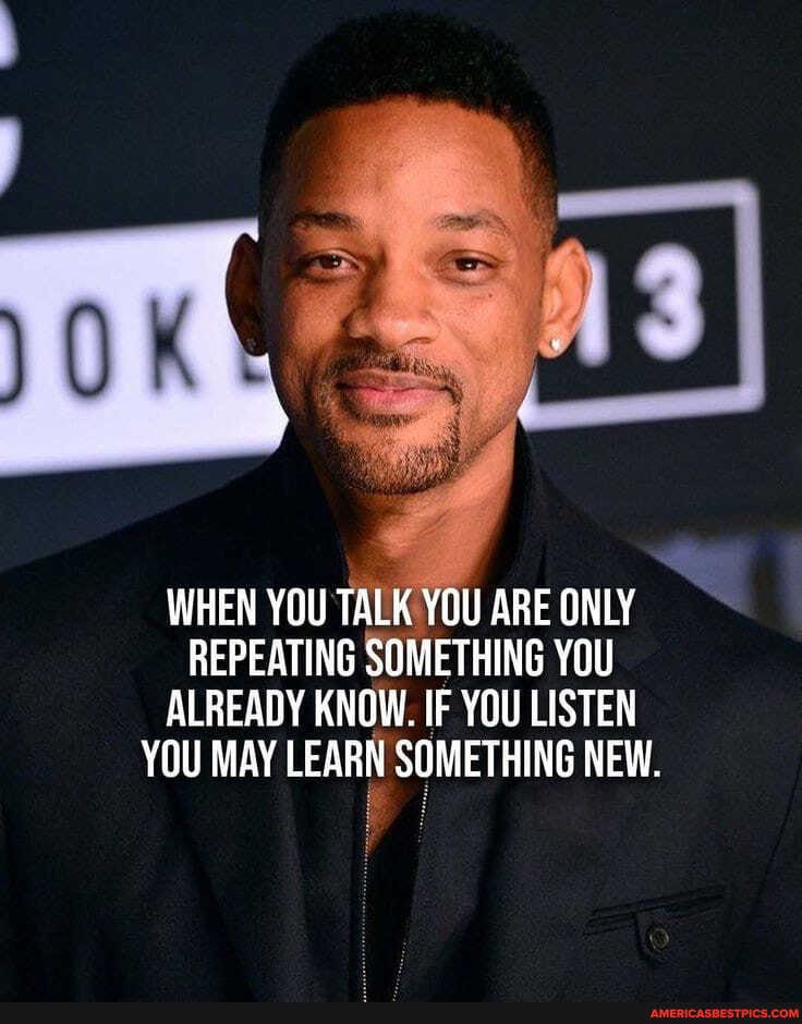 WHEN YOU TALK YOU ARE ONLY REPEATING SOMETHING YOU ALREADY KNOW. IF YOU LISTEN YOU MAY LEARN SOMETHING NEW.