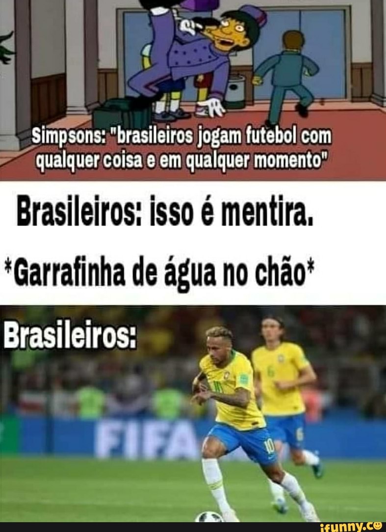 jogam futebol com qualquer coisa em qualquer /momento"
Brasileiros: isso é mentira,
*Garrafinha de água no chão
Brasileiros:
SE
FIFAS