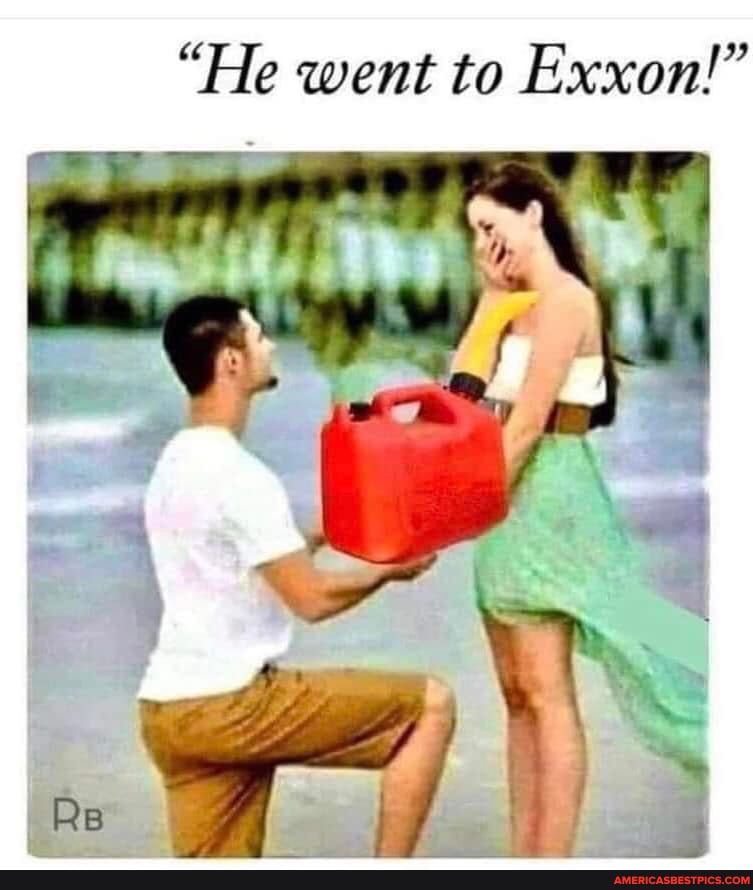 He went to Exxon!" - America's best pics and videos