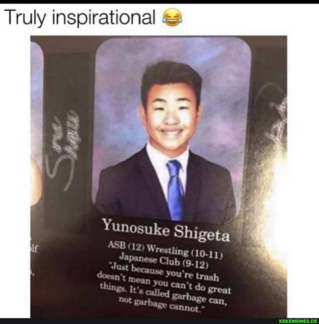 Truly inspirational
Yunosuke Shigeta
ASB (12 Wrestling (10-11)
Japane
Club (9.19)
Just he you're trash mear YOU can't do great
It led rbage Can,
Ot ay
Cannot