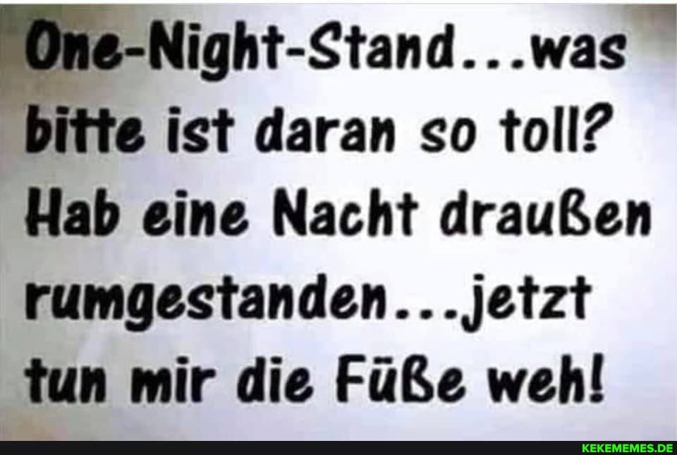 -Night-Stand...was"
'bitte ist daran so toll?
Hab eine Nacht draußen rumgestanden...jetzt tun mir die Füße wehl