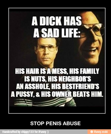 HIS HAIR IS'A'MESS, HIS FAMILY
IS NUTS, HIS NEIGHBOR'S
AN ASSHOLE, HIS BESTFRIEND'S
o
OWNER BEATS HIM.
STOP PENIS ABUSE - STOP PENIS ABUSE
