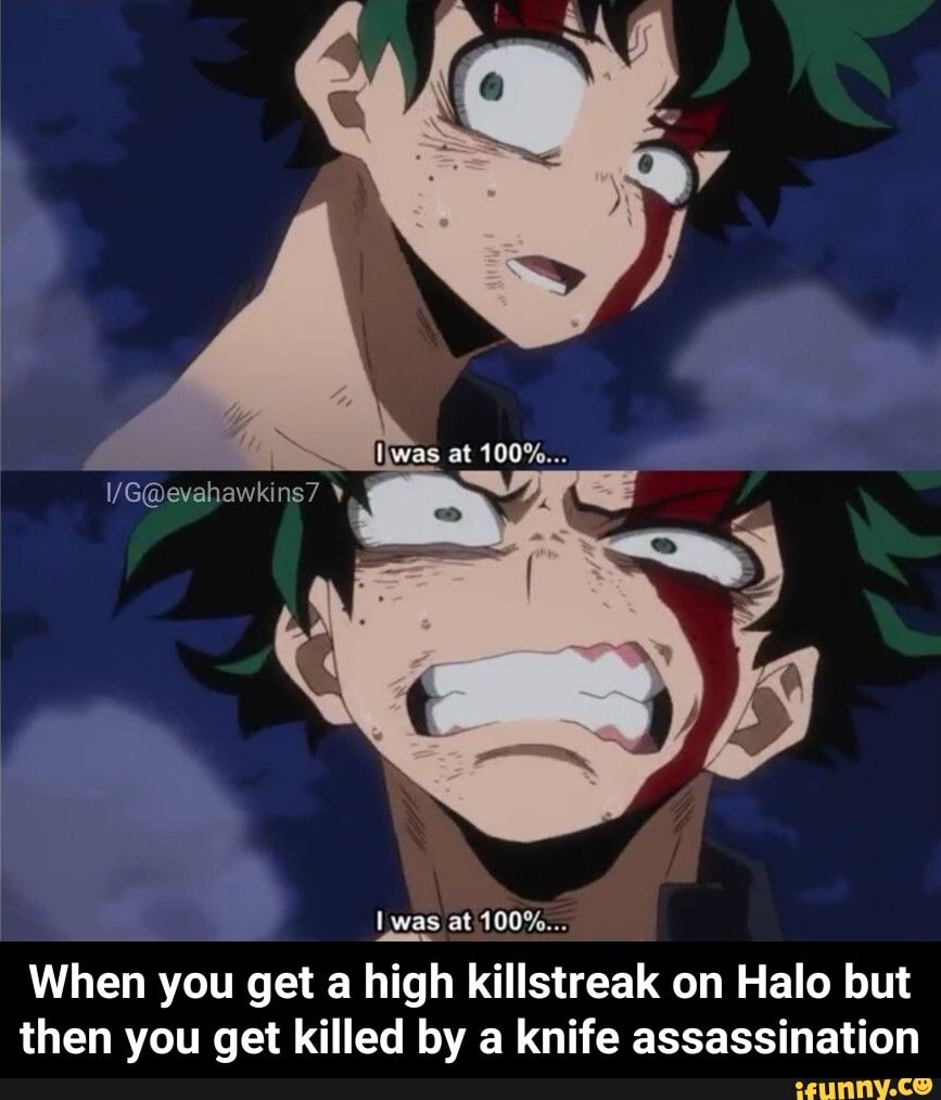 When you get a high killstreak on Halo but
then you get killed by a knife assassination - When you get a high killstreak on Halo but then you get killed by a knife assassination