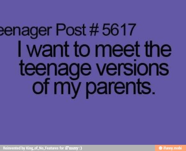 enager Post É 5617
I want to meet the
teenage versions
of my parents.