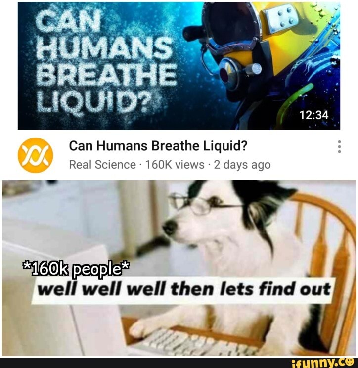 Can Humans Breathe Liquid?
Real Science - 160K views 2 days ago
people
well well well then lets find out /