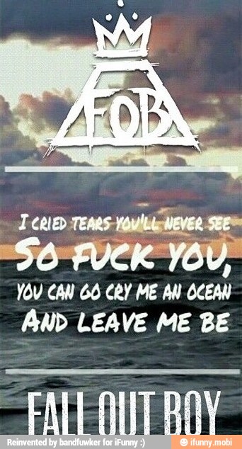 a
YOU CAW GO CRY ME AN OCEAN
AND LEAVE ME BE
FATEANIT BAY