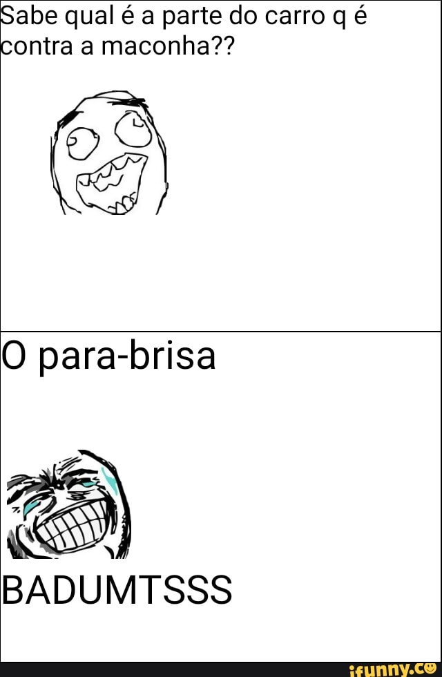 Sabe qual é a parte do carro q é
contra a maconha??
O para-brisa