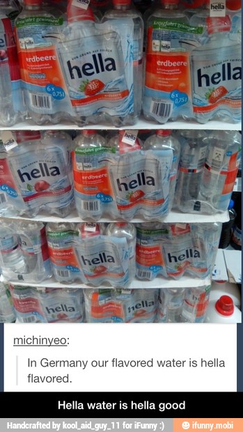 In Germany our flavored water is hella
flavored.
Hella water is hella good - Hella water is hella good