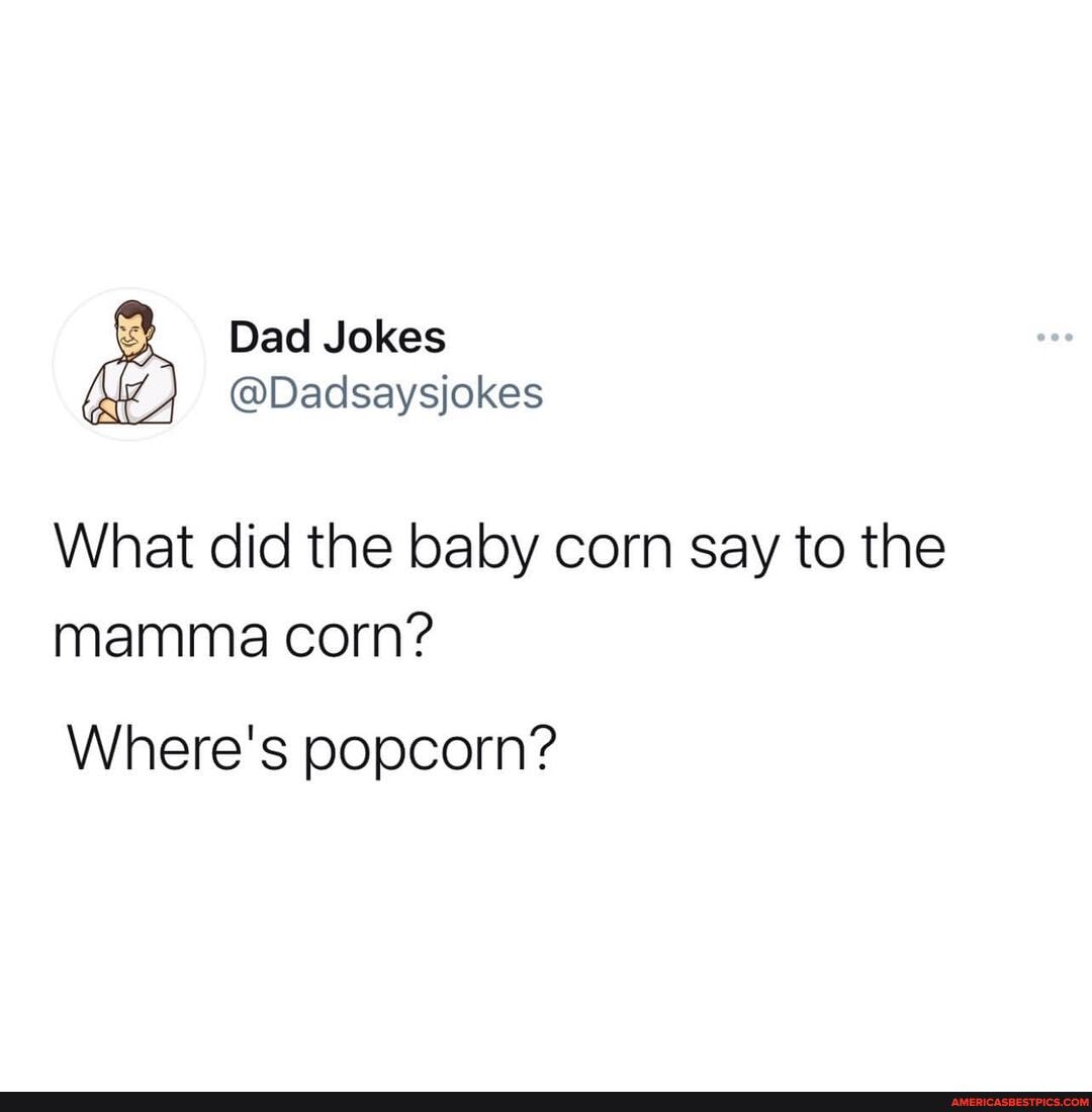 Dad Jokes
@Dadsaysjokes
What did the baby corn say to the mamma corn?
Where's popcorn?