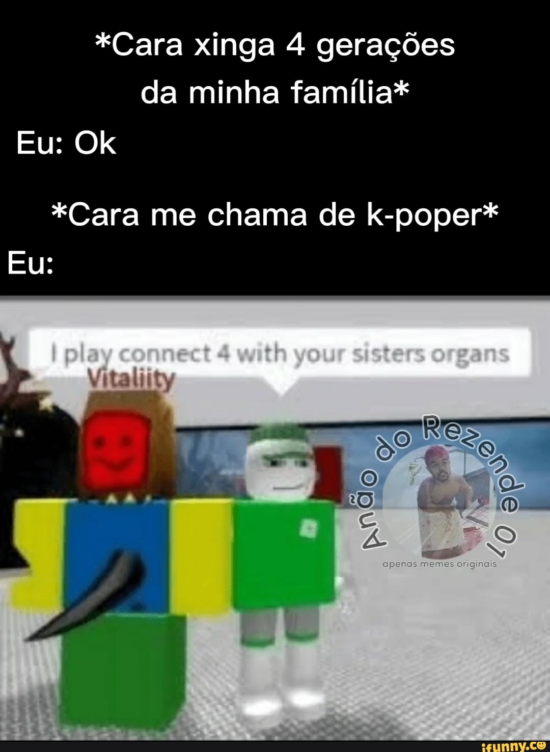 "Cara xinga 4 gerações da minha família*
Eu: Ok
"Cara me chama de k-poper*
Eu:
memos originais