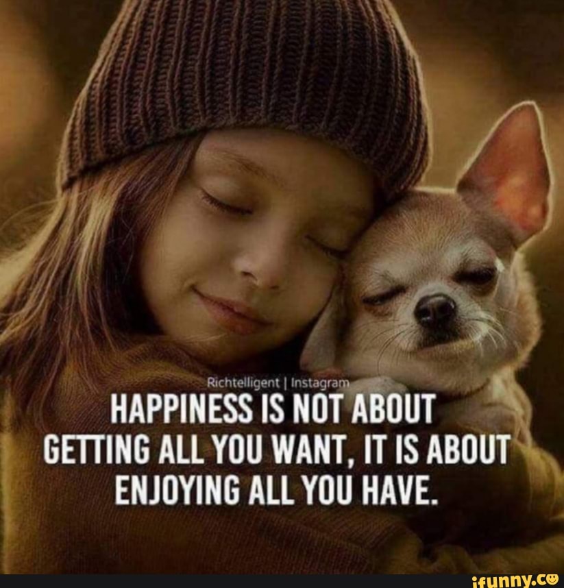 Happiness is not about getting all you want. it is about enjoying all you  have.