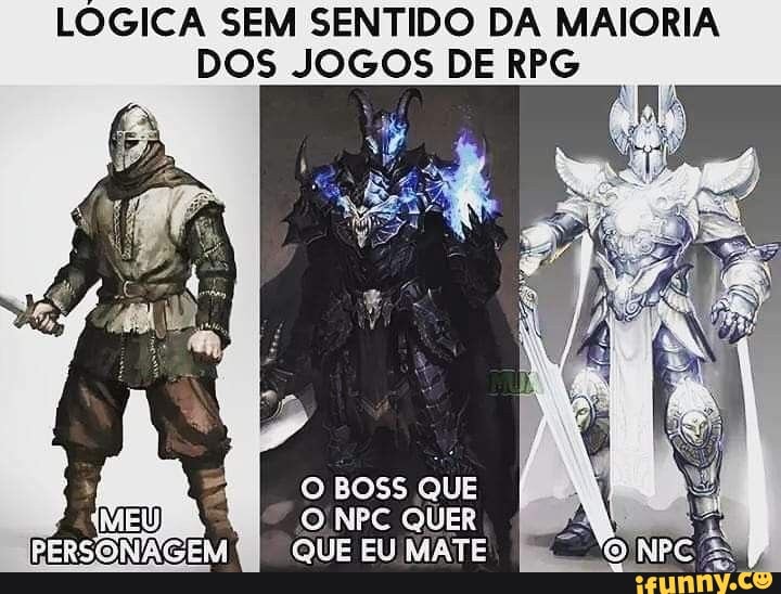 LOGICA SEM SENTIDO DA MAIORIA DOS JOGOS DE RPG
BOSS QUE NPC QUER QUE EU MATE