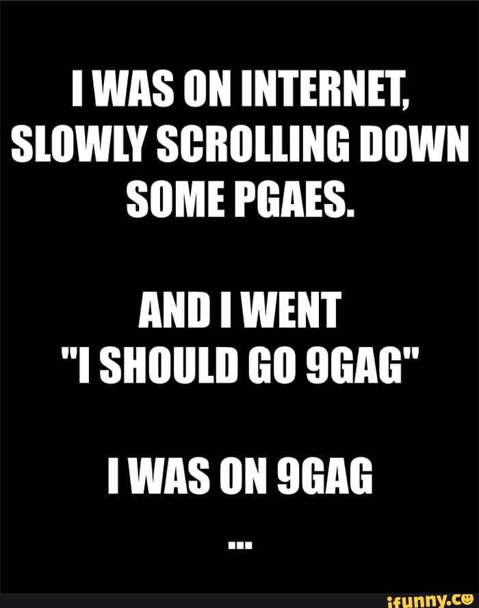 TWAS ON INTERNET,
SLOWLY SCROLLING DOWN
SOME PGAES.
AND I WENT
"I SHOULD GO SGAG"