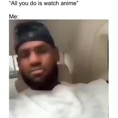 All You Do Is Watch Anime Me Ifunny