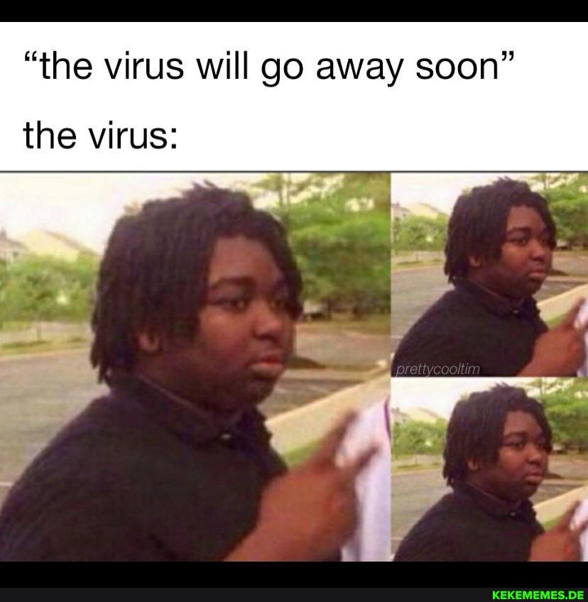 "the virus will go away soon"
the virus: