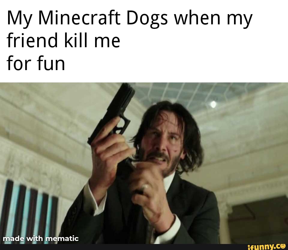My Minecraft Dogs when my friend kill me
for fun