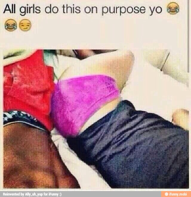 a All girls do this on purpose yo Es