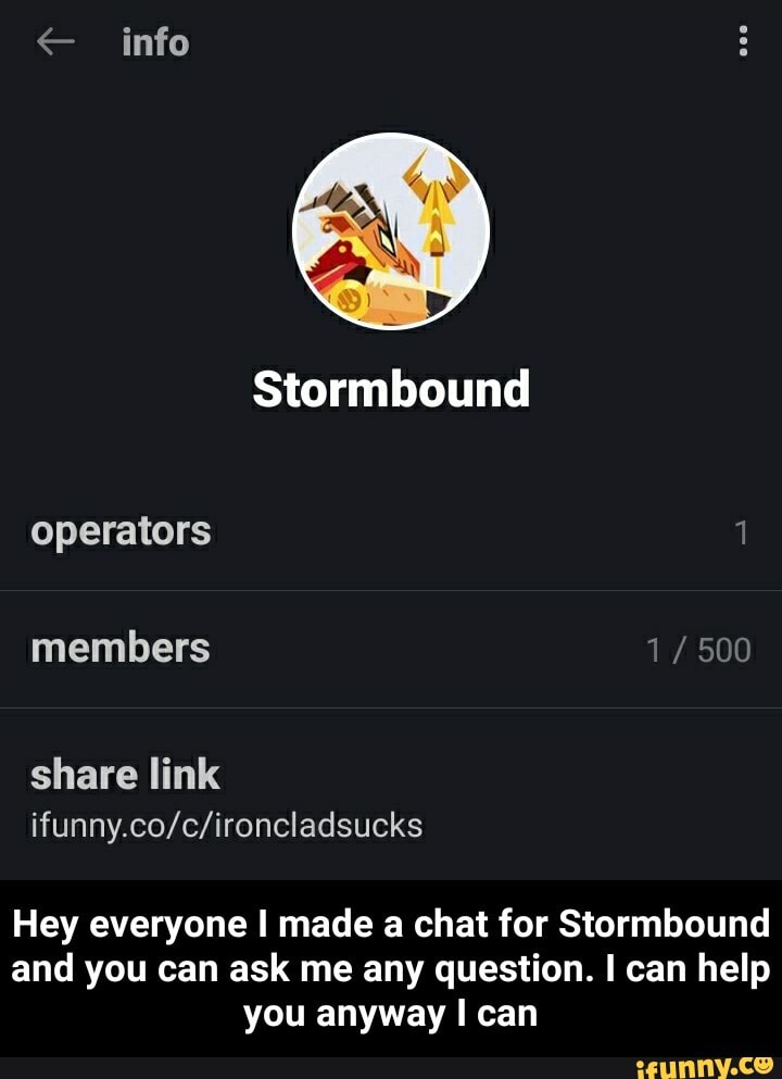 < info
Stormbound
operators members
share link
Hey everyone I made a chat for Stormbound and you can ask me any question. I can help you anyway I can - Hey everyone I made a chat for Stormbound and you can ask me any question. I can help you anyway I can