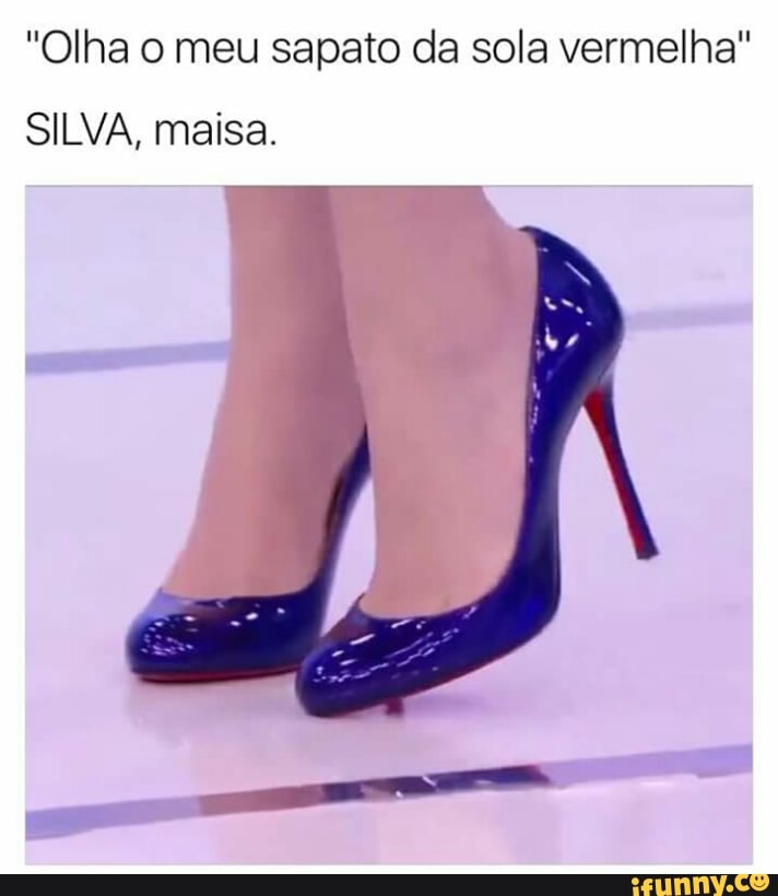 Olha o meu sapato da sola vermelha\