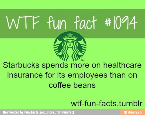 Starbucks spends mdlM'e on healthcare insurance for its employees than on coffee beans wtf-fu n ...