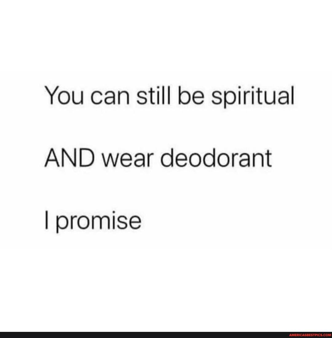 You can still be spiritual
AND wear deodorant
I promise