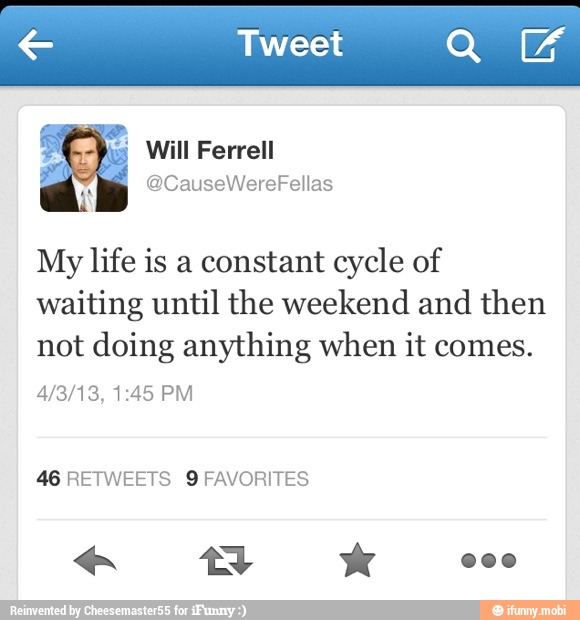 € Tweet Orns
My life is a constant cycle of
waiting until the weekend and then
not doing anything when it comes.
46 RETWEETS 9 FAVORITES