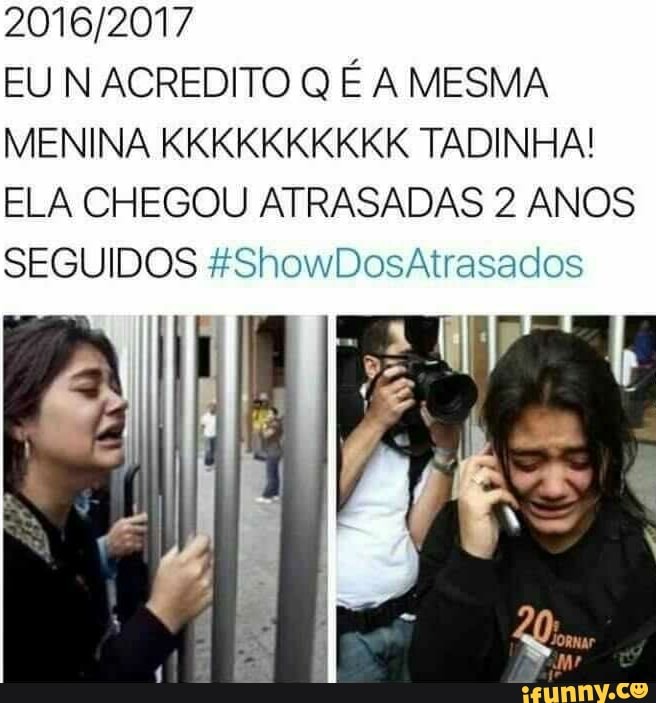 2016/2017
EU N ACREDITO Q É A MESMA
MENINA KKKKKKKKKK TADINHA!
ELA CHEGOU ATRASADAS 2 ANOS
SEGUIDOS #ShowDosAtrasados