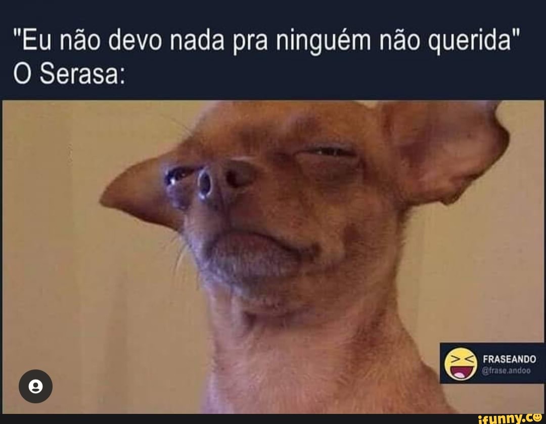 "Eu não devo nada pra ninguém não querida"
O Serasa:
FRASEANDO ando