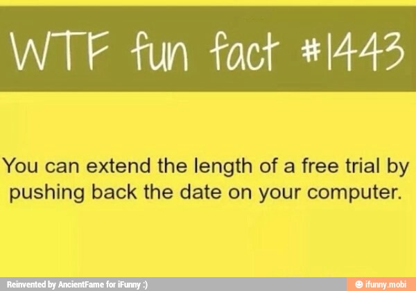 WTF fun fact 41443
You can extend the length of a free trial by
pushing back the date on your computer.