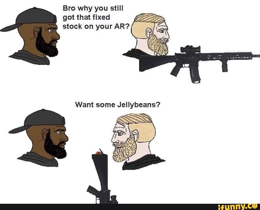 Bro why you still got that fixed stock on your AR? - iFunny