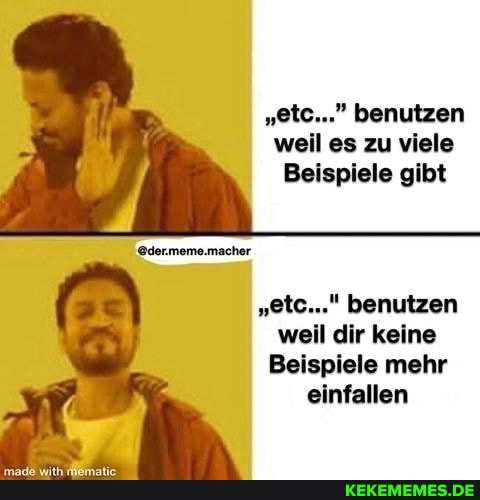 "etc..." benutzen weil es zu viele
Beispiele gibt
@dermeme.macher
"etc..." benutzen weil dir keine
Beispiele mehr einfallen