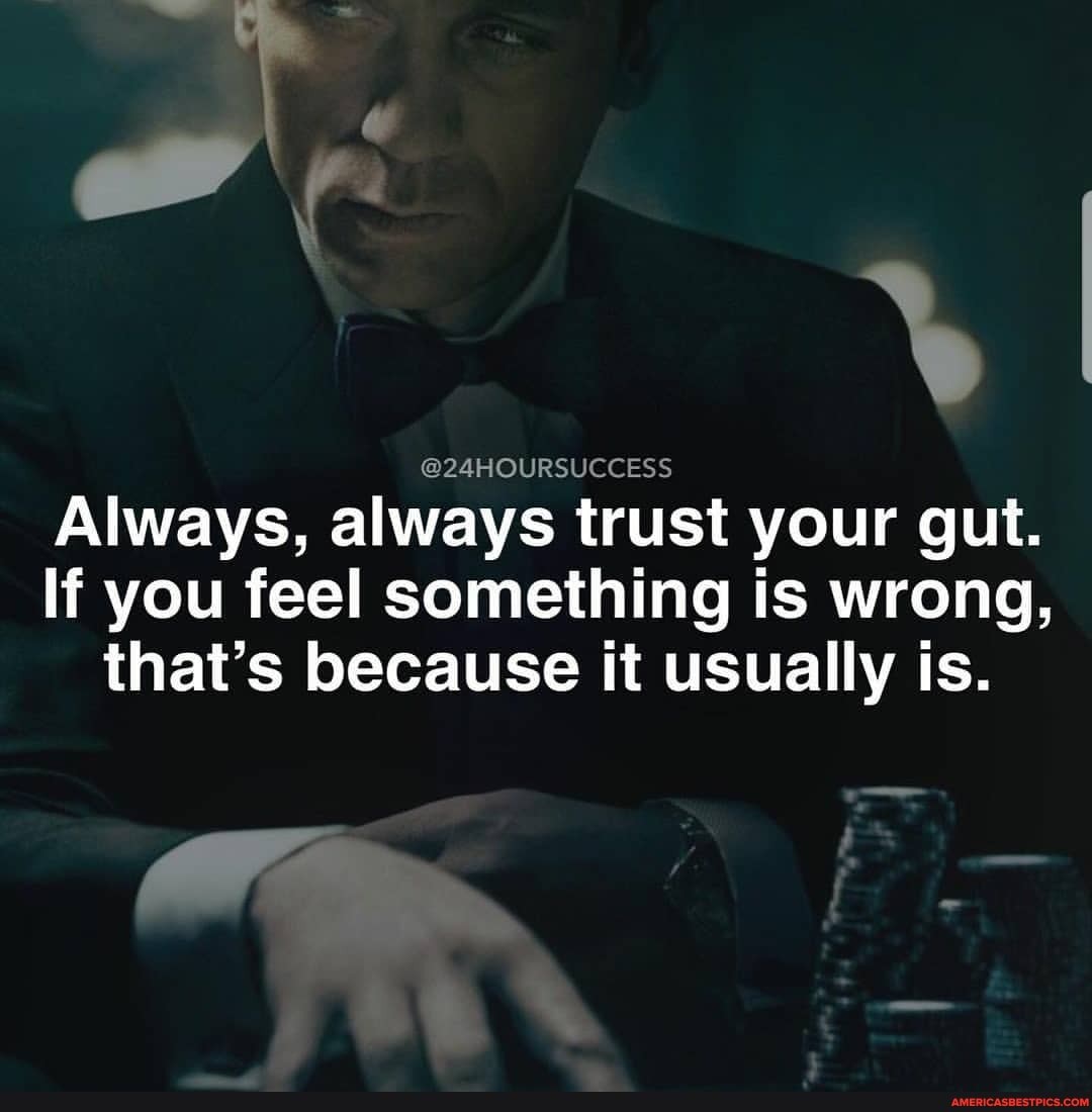 @24HOURSUCCESS
Always, always trust your gut.
If you feel something is wrong, that's because it usually is.