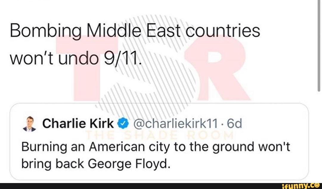 Bombing Middle East countries
won't undo 9/11. Charlie Kirk @charliekirk11 Burning an American city to the ground won't
bring back George Floyd.