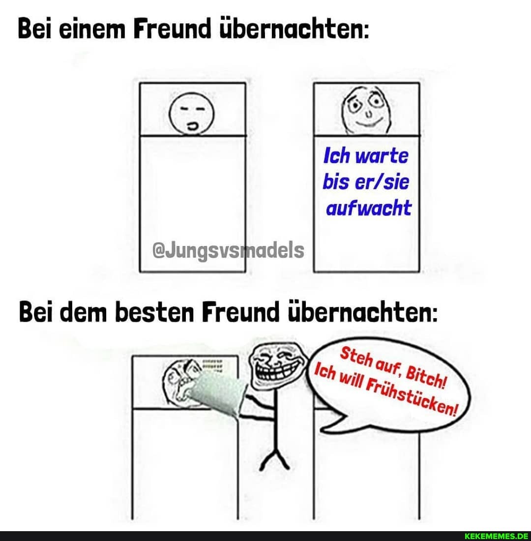 Bei einem Freund übernachten:
Ich warte
bis aufwacht
@Jungsvsmadels
Bei dem besten Freund übernachten: