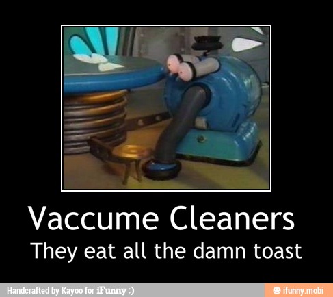 Vaccume Cleaners
They eat all the damn toast - Vaccume Cleaners
They eat all the damn toast