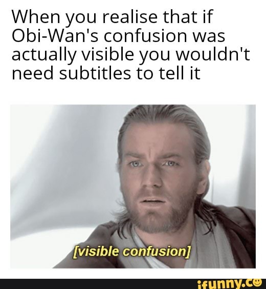 When you realise that if Obi-Wan's confusion was actually visible you ...